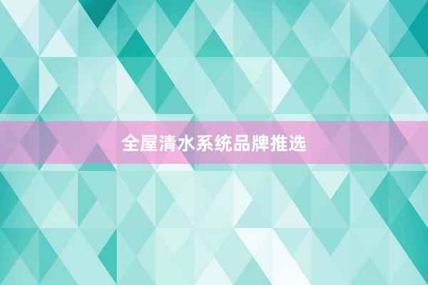 全屋清水系统品牌推选