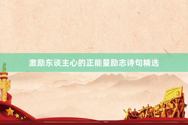 激励东谈主心的正能量励志诗句精选