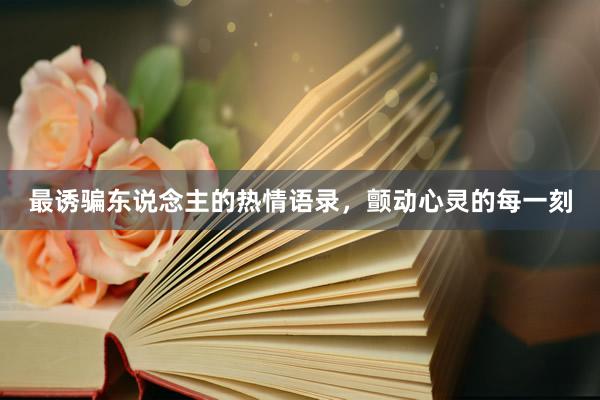 最诱骗东说念主的热情语录，颤动心灵的每一刻