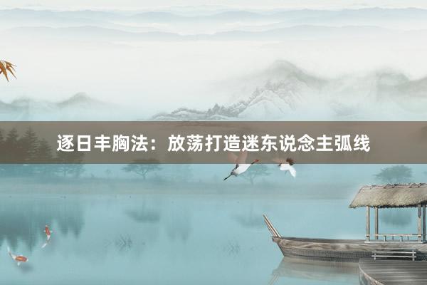 逐日丰胸法：放荡打造迷东说念主弧线