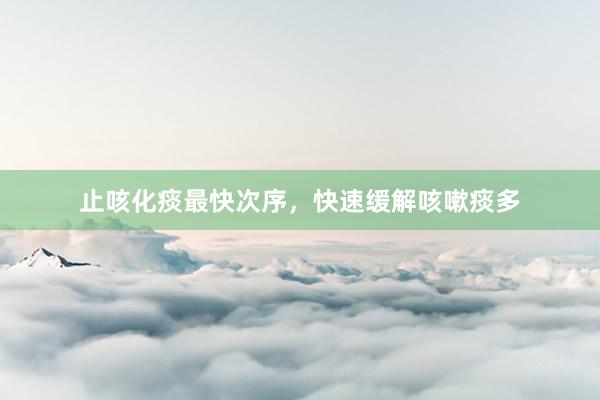 止咳化痰最快次序，快速缓解咳嗽痰多