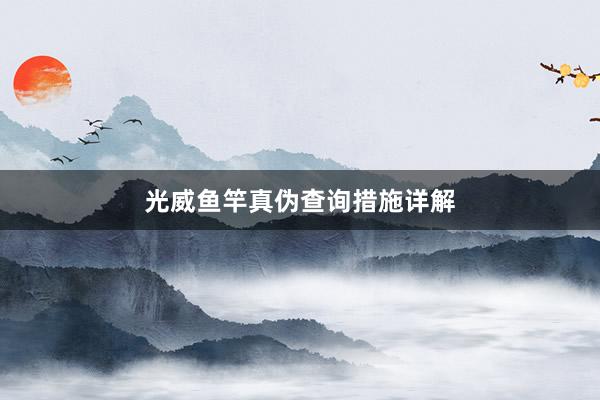 光威鱼竿真伪查询措施详解