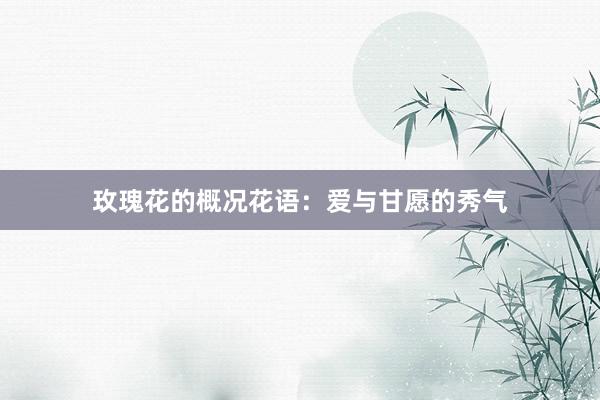 玫瑰花的概况花语:爱与甘愿的秀气