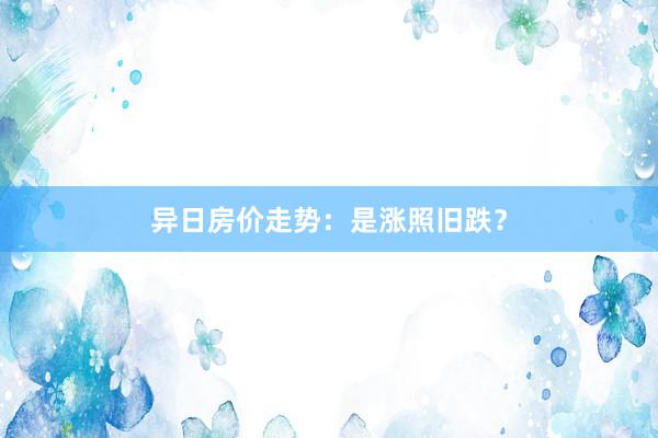 异日房价走势：是涨照旧跌？