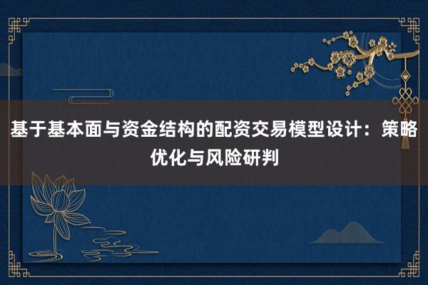 基于基本面与资金结构的配资交易模型设计：策略优化与风险研判