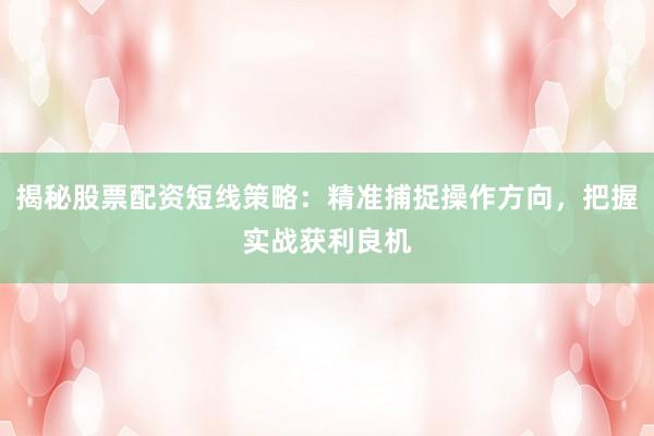 揭秘股票配资短线策略：精准捕捉操作方向，把握实战获利良机