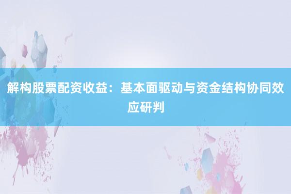 解构股票配资收益：基本面驱动与资金结构协同效应研判