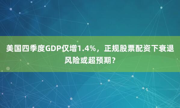 美国四季度GDP仅增1.4%，正规股票配资下衰退风险或超预期？