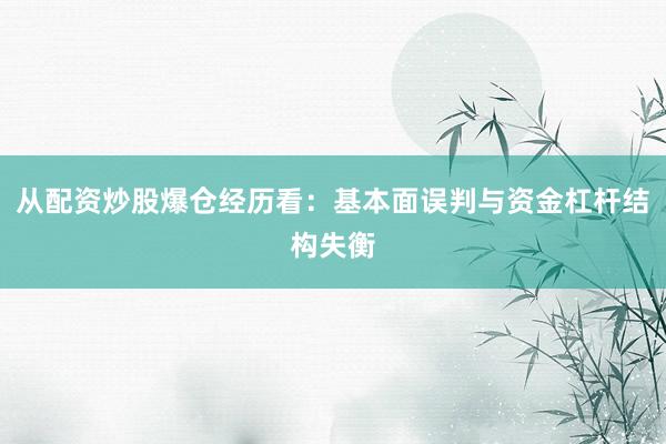 从配资炒股爆仓经历看：基本面误判与资金杠杆结构失衡