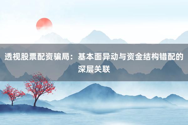 透视股票配资骗局：基本面异动与资金结构错配的深层关联