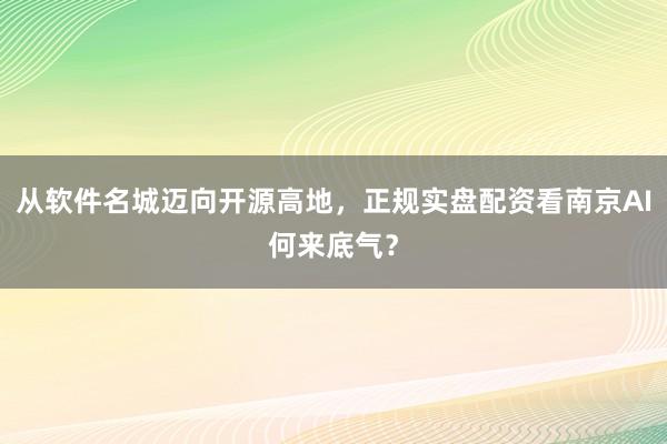 从软件名城迈向开源高地，正规实盘配资看南京AI何来底气？