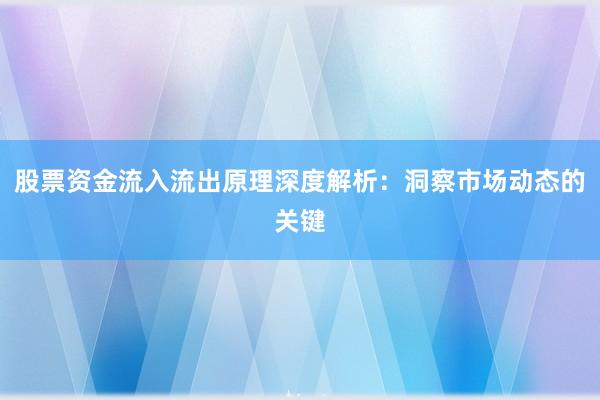 股票资金流入流出原理深度解析：洞察市场动态的关键