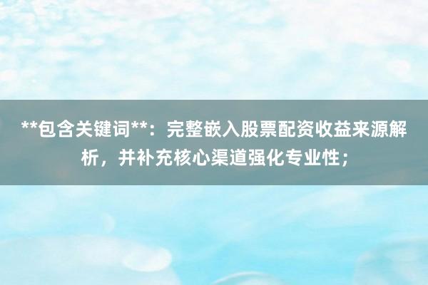 **包含关键词**：完整嵌入股票配资收益来源解析，并补充核心渠道强化专业性；