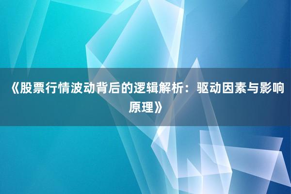 《股票行情波动背后的逻辑解析：驱动因素与影响原理》