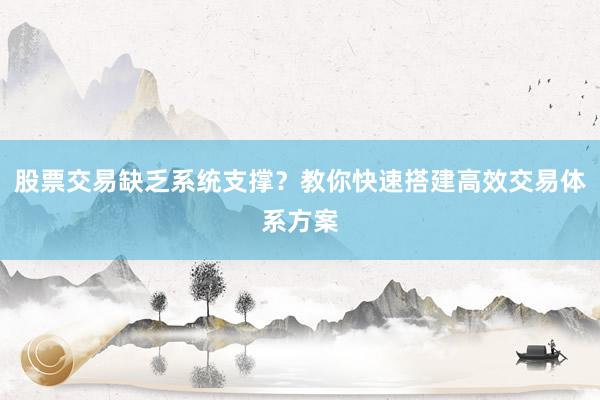 股票交易缺乏系统支撑？教你快速搭建高效交易体系方案