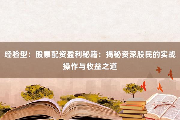 经验型：股票配资盈利秘籍：揭秘资深股民的实战操作与收益之道
