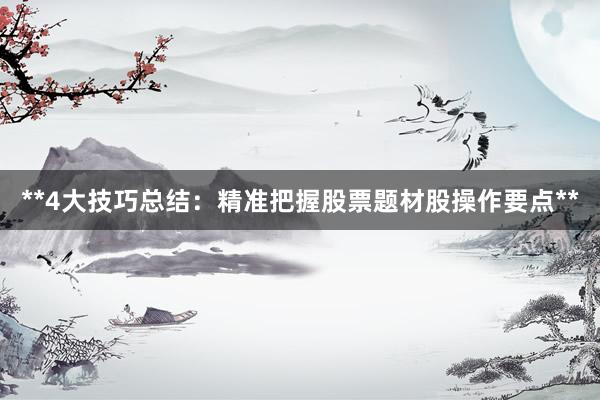 **4大技巧总结：精准把握股票题材股操作要点**