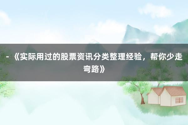 - 《实际用过的股票资讯分类整理经验，帮你少走弯路》