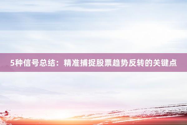 5种信号总结：精准捕捉股票趋势反转的关键点