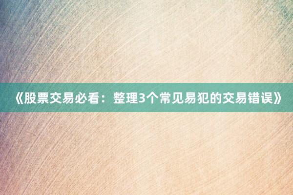 《股票交易必看：整理3个常见易犯的交易错误》