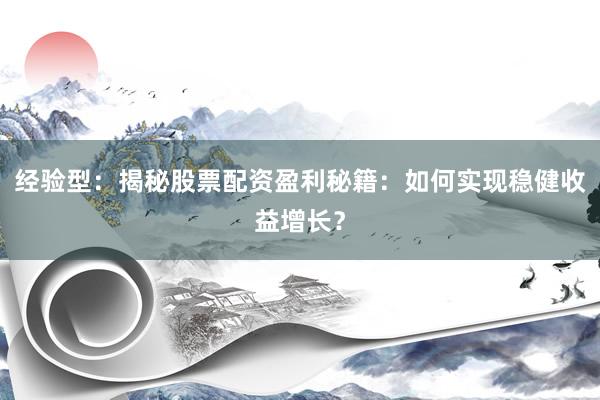 经验型：揭秘股票配资盈利秘籍：如何实现稳健收益增长？