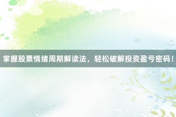 掌握股票情绪周期解读法，轻松破解投资盈亏密码！