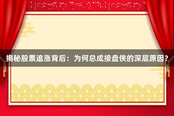 揭秘股票追涨背后：为何总成接盘侠的深层原因？