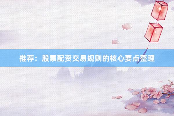 推荐:股票配资交易规则的核心要点整理