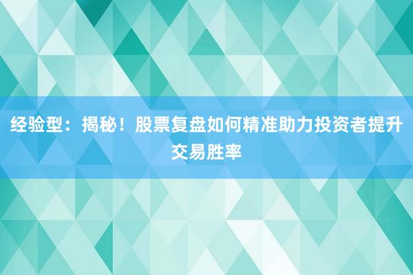 经验型：揭秘！股票复盘如何精准助力投资者提升交易胜率