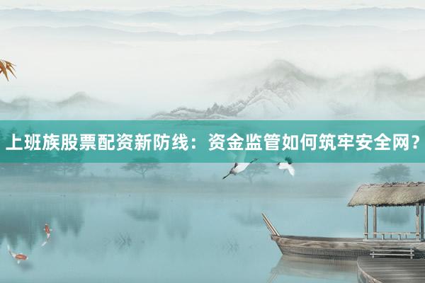 上班族股票配资新防线:资金监管如何筑牢安全网?