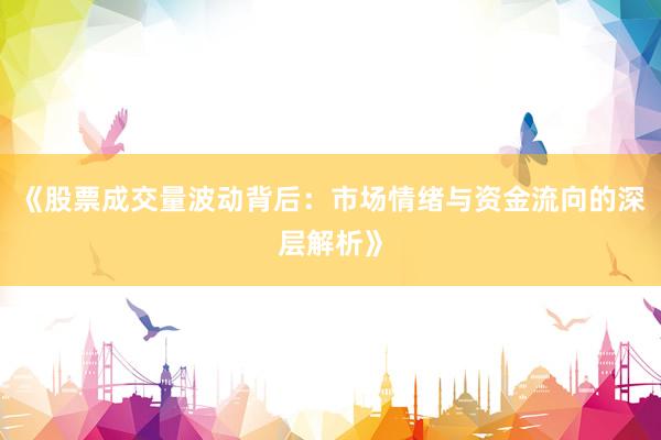 《股票成交量波动背后：市场情绪与资金流向的深层解析》