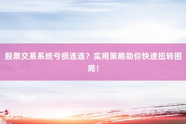 股票交易系统亏损连连?实用策略助你快速扭转困局!