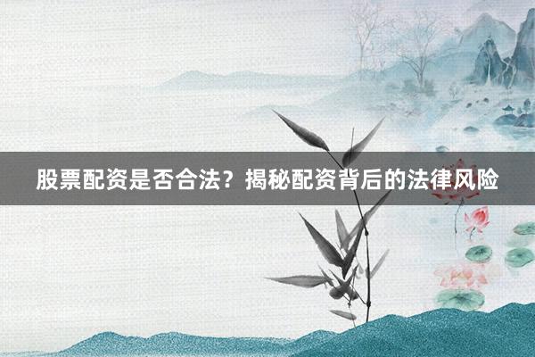 股票配资是否合法?揭秘配资背后的法律风险