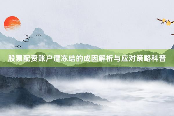 股票配资账户遭冻结的成因解析与应对策略科普