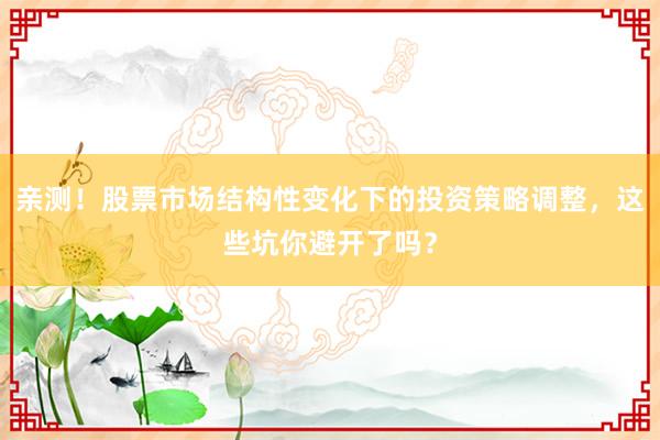 亲测！股票市场结构性变化下的投资策略调整，这些坑你避开了吗？