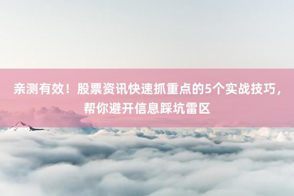 亲测有效！股票资讯快速抓重点的5个实战技巧，帮你避开信息踩坑雷区