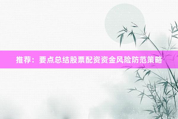推荐:要点总结股票配资资金风险防范策略