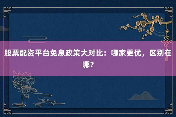 股票配资平台免息政策大对比:哪家更优,区别在哪?