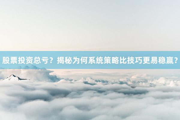 股票投资总亏？揭秘为何系统策略比技巧更易稳赢？