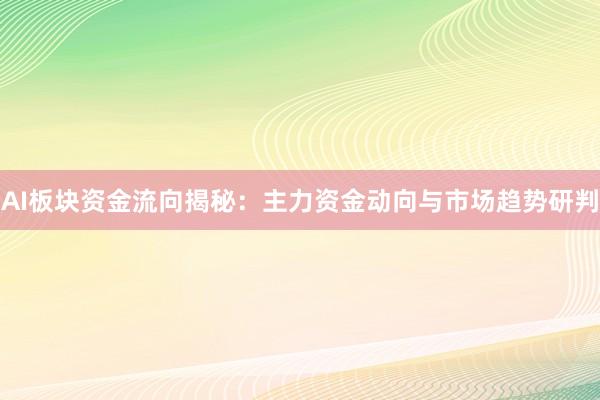 AI板块资金流向揭秘:主力资金动向与市场趋势研判