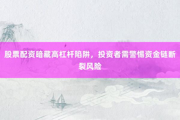 股票配资暗藏高杠杆陷阱，投资者需警惕资金链断裂风险