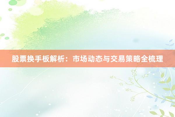 股票换手板解析：市场动态与交易策略全梳理