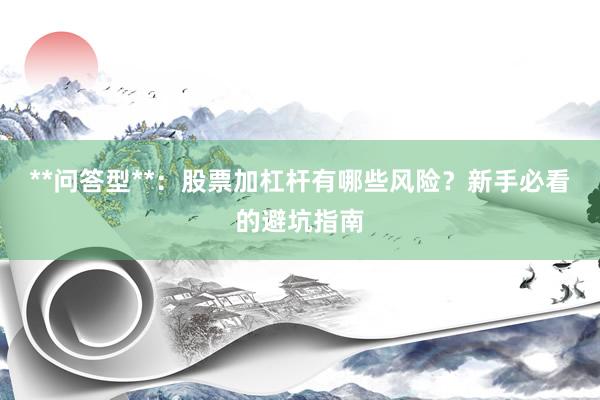 **问答型**：股票加杠杆有哪些风险？新手必看的避坑指南