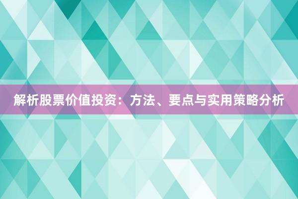解析股票价值投资:方法、要点与实用策略分析