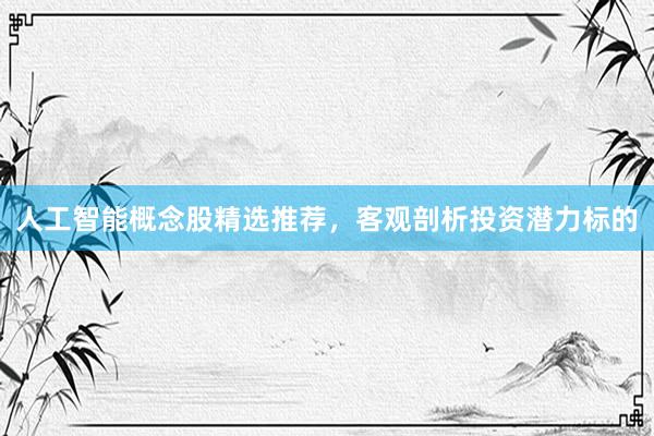 人工智能概念股精选推荐，客观剖析投资潜力标的