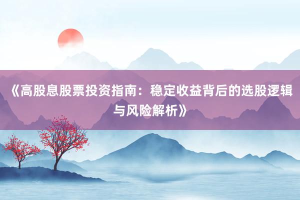 《高股息股票投资指南：稳定收益背后的选股逻辑与风险解析》