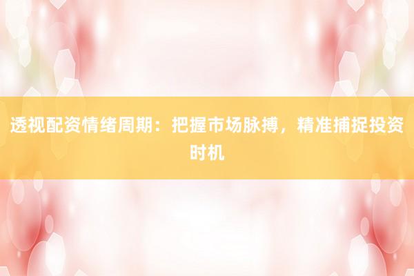 透视配资情绪周期：把握市场脉搏，精准捕捉投资时机