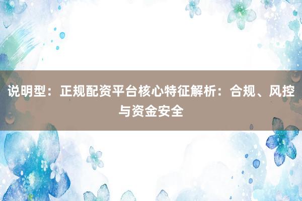说明型：正规配资平台核心特征解析：合规、风控与资金安全