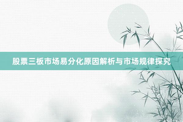 股票三板市场易分化原因解析与市场规律探究