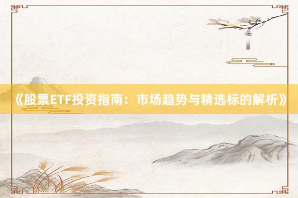 《股票ETF投资指南：市场趋势与精选标的解析》